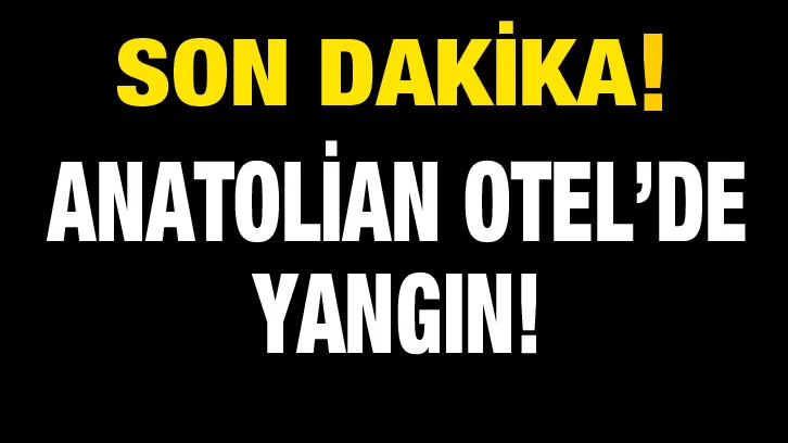 Anatolian Otel’de yangın!