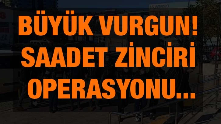 Büyük vurgun! Saadet zinciri operasyonu...