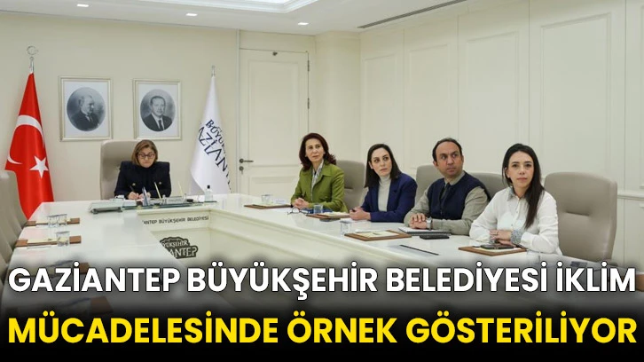 Gaziantep Büyükşehir Belediyesi iklim mücadelesinde örnek gösteriliyor