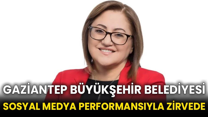 Gaziantep Büyükşehir Belediyesi sosyal medya performansıyla zirvede