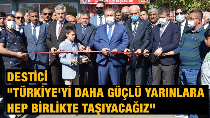 Destici, "Türkiye'yi daha güçlü yarınlara hep birlikte taşıyacağız"