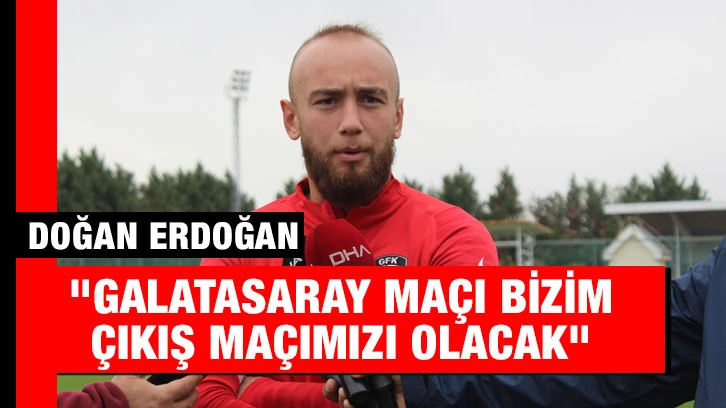 Doğan Erdoğan: "Galatasaray maçı bizim çıkış maçımızı olacak"