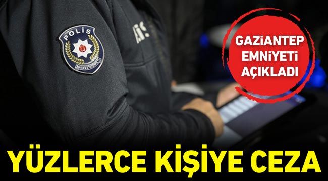 Gaziantep Emniyeti açıkladı: Yüzlerce kişiye ceza