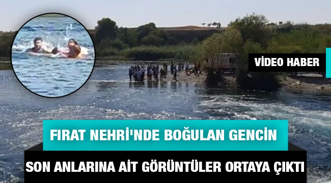 Fırat Nehri'nde boğulan gencin son anlarına ait görüntüler ortaya çıktı