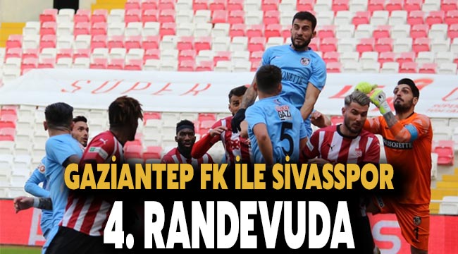 Gaziantep FK ile Sivasspor 4. randevuda