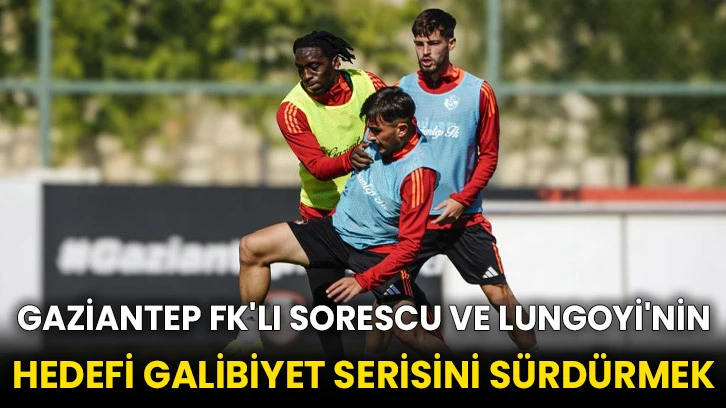 Gaziantep FK'lı Sorescu ve Lungoyi'nin hedefi galibiyet serisini sürdürmek