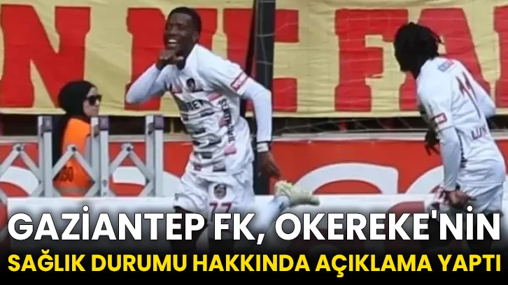 Gaziantep FK, Okereke'nin sağlık durumu hakkında açıklama yaptı