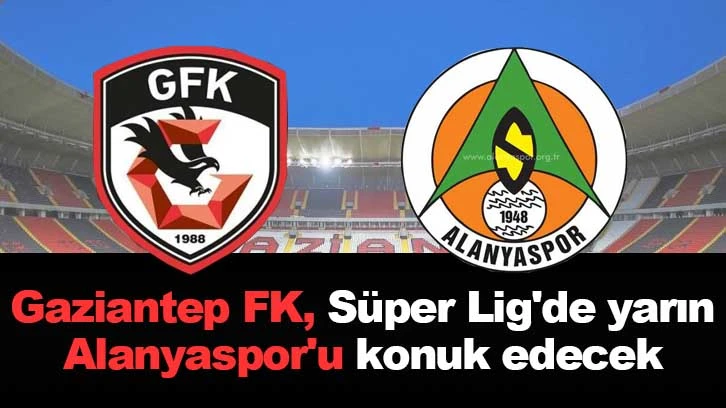  Gaziantep FK, Süper Lig'de yarın Alanyaspor'u konuk edecek