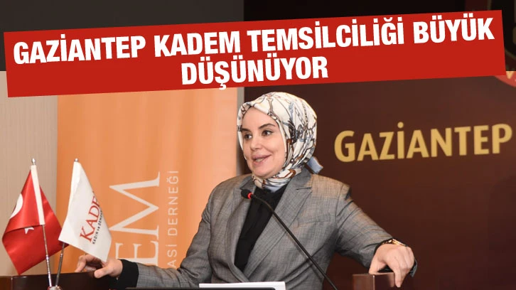 Gaziantep Kadem Temsilciliği büyük düşünüyor