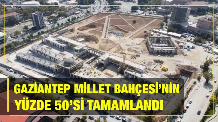 Gaziantep Millet Bahçesi’nin yüzde 50’si tamamlandı