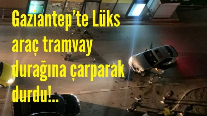 Gaziantep’te Lüks araç tramvay durağına çarparak durdu!..