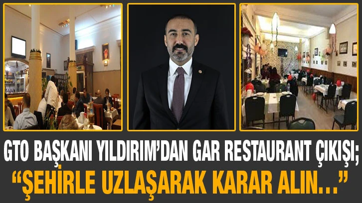 GTO Başkanı Yıldırım’dan Gar Restaurant çıkışı; “Şehirle uzlaşarak karar alın…”