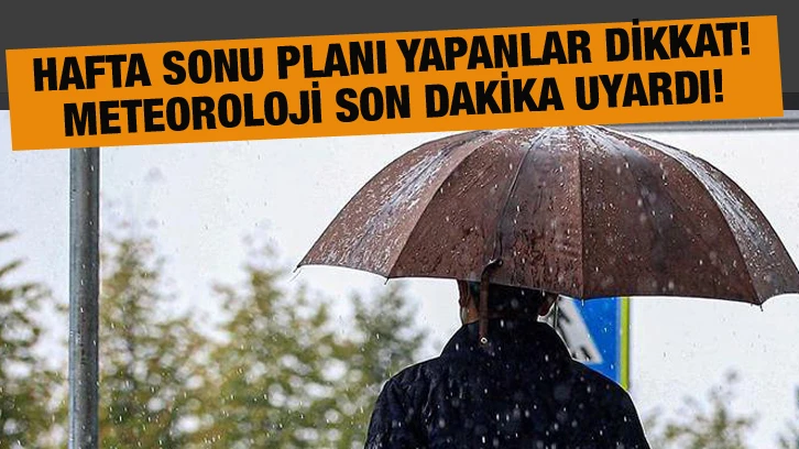 Hafta sonu planı yapanlar dikkat! Meteoroloji son dakika uyardı!