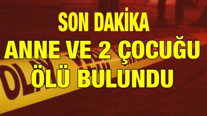 Hatay’da anne ve 2 çocuğu evlerinde ölü bulundu