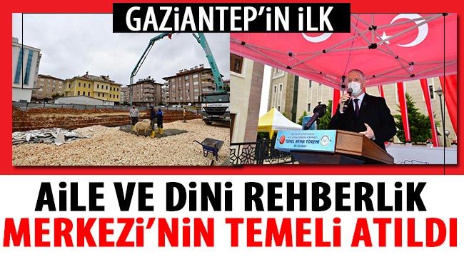 Gaziantep’in ilk aile ve dini rehberlik merkezi’nin temeli atıldı