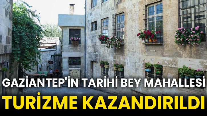 Gaziantep'in tarihi Bey Mahallesi turizme kazandırıldı