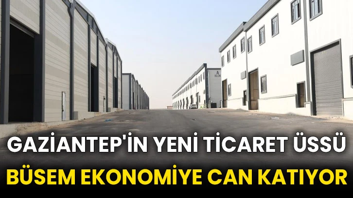 Gaziantep'in yeni ticaret üssü BÜSEM ekonomiye can katıyor