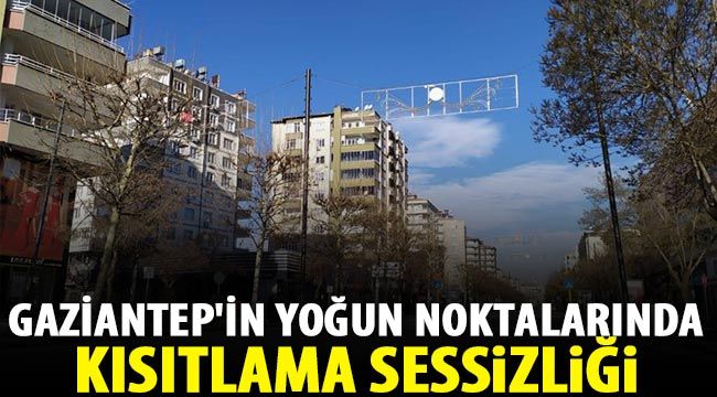 Gaziantep'in yoğun noktalarında kısıtlama sessizliği 