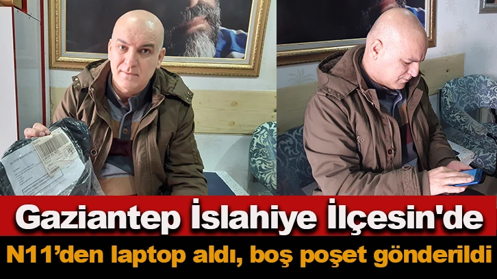 Gaziantep İslahiye İlçesin'den N11’den laptop aldı, boş poşet gönderildi