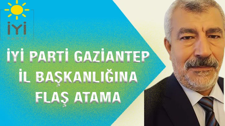 İYİ Parti Gaziantep İl Başkanlığına flaş atama