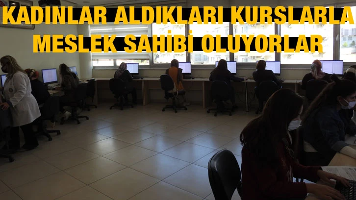 Kadınlar aldıkları kurslarla meslek sahibi oluyorlar