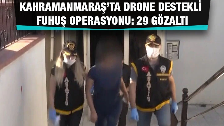 Kahramanmaraş’ta drone destekli fuhuş operasyonu: 29 gözaltı