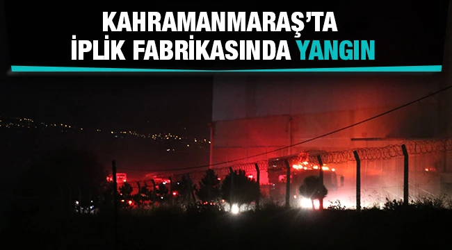 Kahramanmaraş’ta iplik fabrikasında yangın