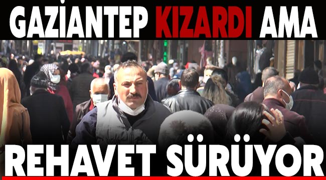 Gaziantep kızardı ama rehavet sürüyor