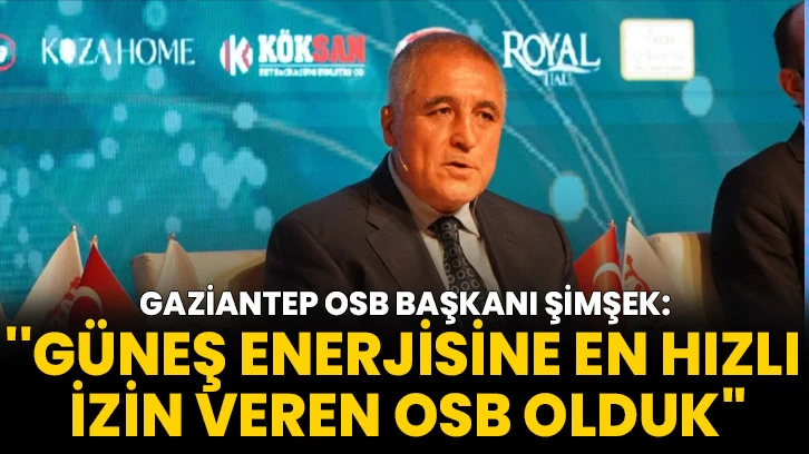 Gaziantep OSB Başkanı Şimşek: ''Güneş Enerjisine En Hızlı İzin Veren OSB Olduk"