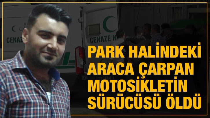 Park halindeki araca çarpan motosikletin sürücüsü öldü