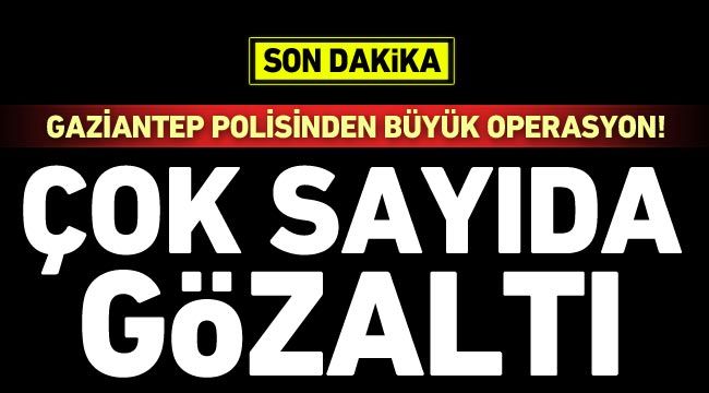 Gaziantep polisinden büyük operasyon! Çok sayıda gözaltı