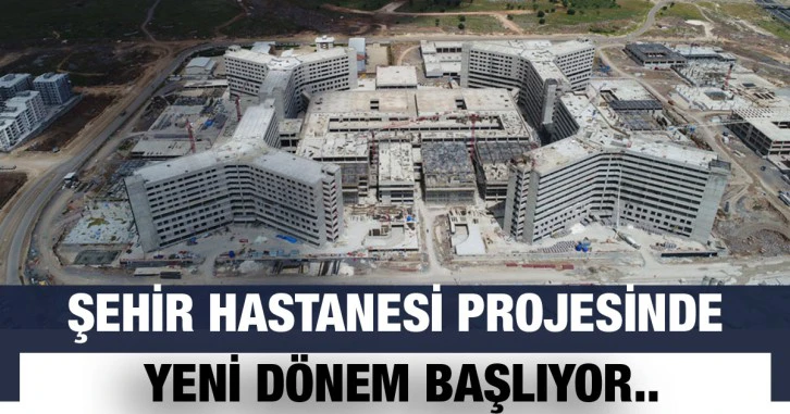 Şehir Hastanesi Projesinde Yeni Dönem Başlıyor..