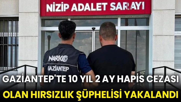 Gaziantep'te 10 yıl 2 ay hapis cezası olan hırsızlık şüphelisi yakalandı