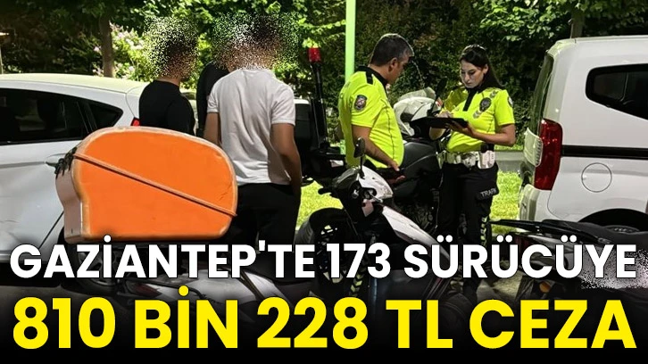 Gaziantep'te 173 sürücüye 810 bin 228 TL ceza