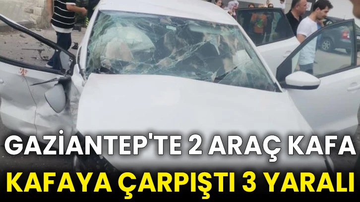 Gaziantep'te 2 araç kafa kafaya çarpıştı 3 yaralı