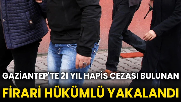 Gaziantep'te 21 yıl hapis cezası bulunan firari hükümlü yakalandı