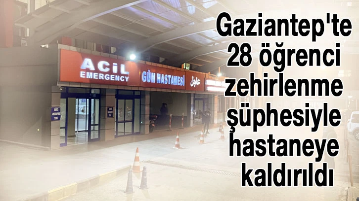 Gaziantep'te 28 öğrenci zehirlenme şüphesiyle hastaneye kaldırıldı