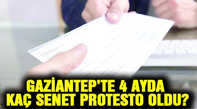 Gaziantep’te 4 ayda kaç senet protesto oldu?