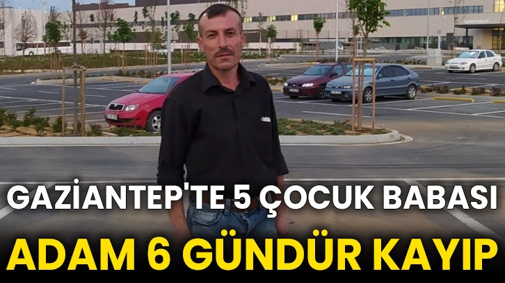 Gaziantep'te 5 çocuk babası adam 6 gündür kayıp