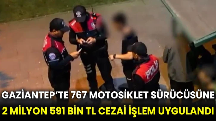 Gaziantep’te 767 motosiklet sürücüsüne 2 milyon 591 bin TL cezai işlem uygulandı