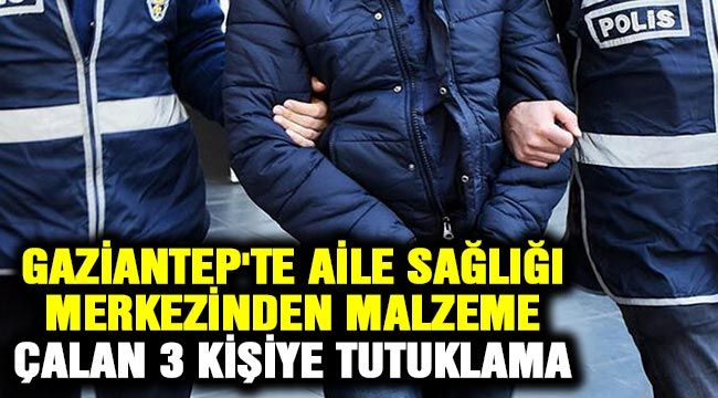  Gaziantep'te aile sağlığı merkezinden malzeme çalan 3 kişiye tutuklama 