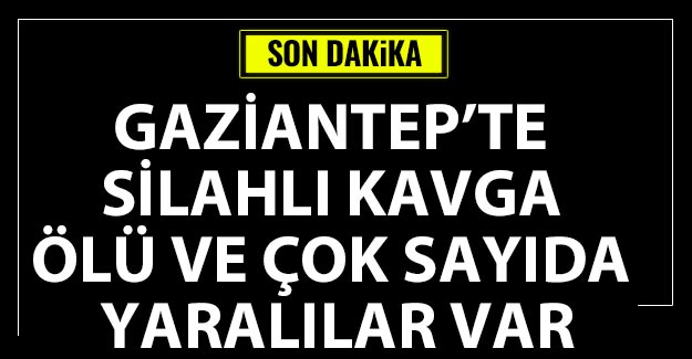 Gaziantep'te akraba aileler arasında silahlı kavga: Ölü ve çok sayıda yaralılar var