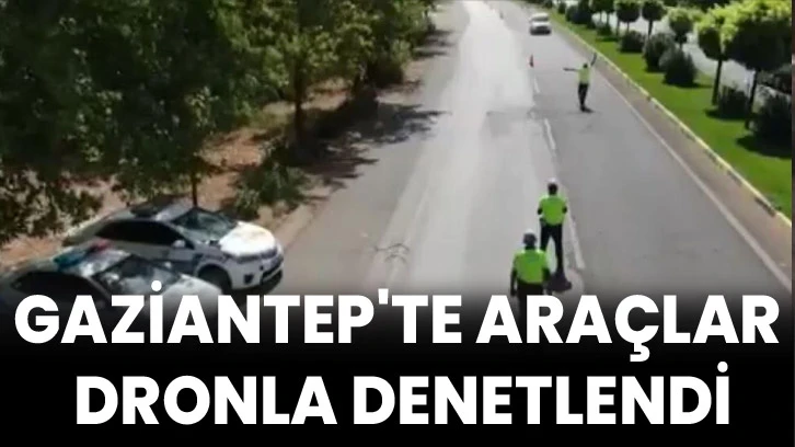 Gaziantep'te araçlar dronla denetlendi