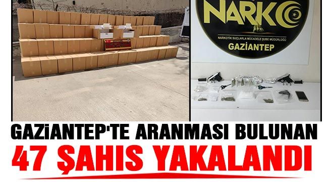 Gaziantep'te aranması bulunan 47 şahıs yakalandı 