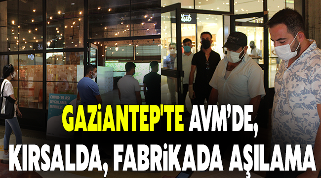 Gaziantep'te AVM’de, kırsalda, fabrikada aşılama