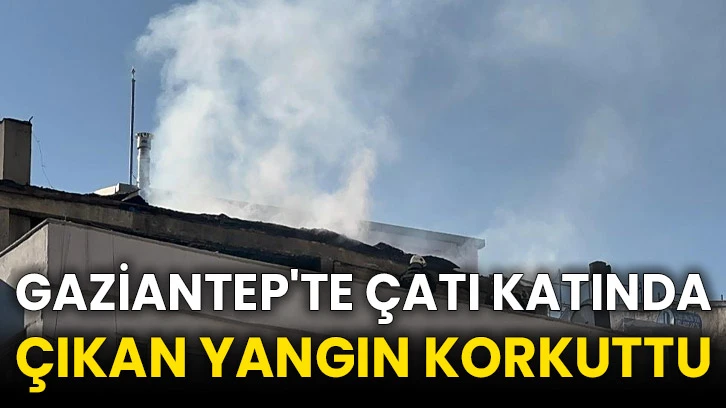 Gaziantep'te çatı katında çıkan yangın korkuttu