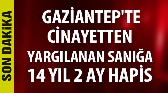  Gaziantep'te cinayetten yargılanan sanığa 14 yıl 2 ay hapis 