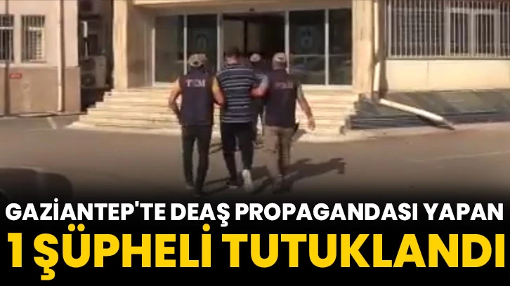 Gaziantep'te DEAŞ propagandası yapan 1 şüpheli tutuklandı