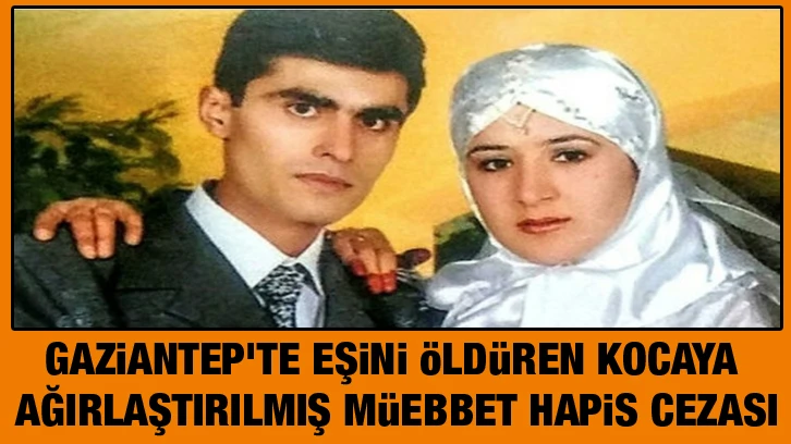 Gaziantep'te eşini öldüren kocaya ağırlaştırılmış müebbet hapis cezası