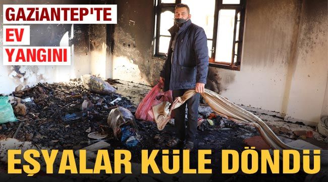 Gaziantep'te ev yangını! Eşyalar küle döndü